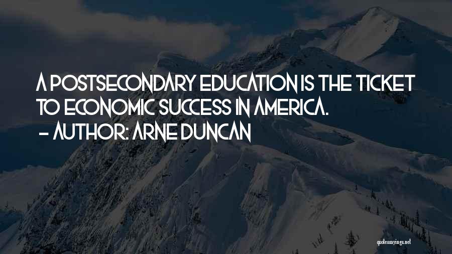 Arne Duncan Quotes: A Postsecondary Education Is The Ticket To Economic Success In America.
