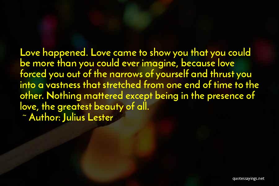 Julius Lester Quotes: Love Happened. Love Came To Show You That You Could Be More Than You Could Ever Imagine, Because Love Forced