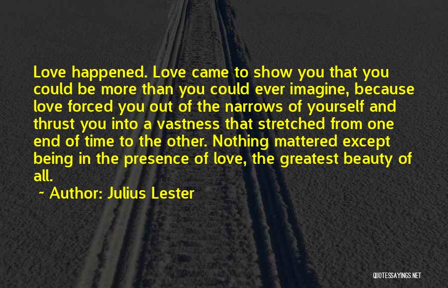 Julius Lester Quotes: Love Happened. Love Came To Show You That You Could Be More Than You Could Ever Imagine, Because Love Forced