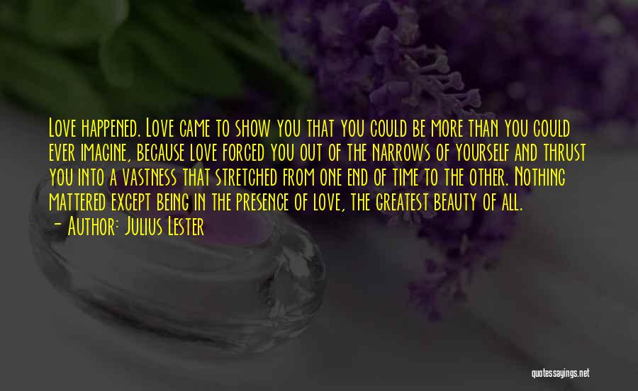 Julius Lester Quotes: Love Happened. Love Came To Show You That You Could Be More Than You Could Ever Imagine, Because Love Forced