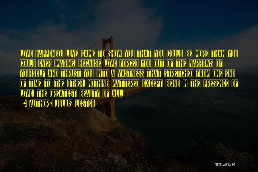 Julius Lester Quotes: Love Happened. Love Came To Show You That You Could Be More Than You Could Ever Imagine, Because Love Forced