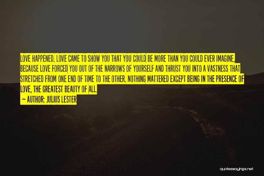 Julius Lester Quotes: Love Happened. Love Came To Show You That You Could Be More Than You Could Ever Imagine, Because Love Forced