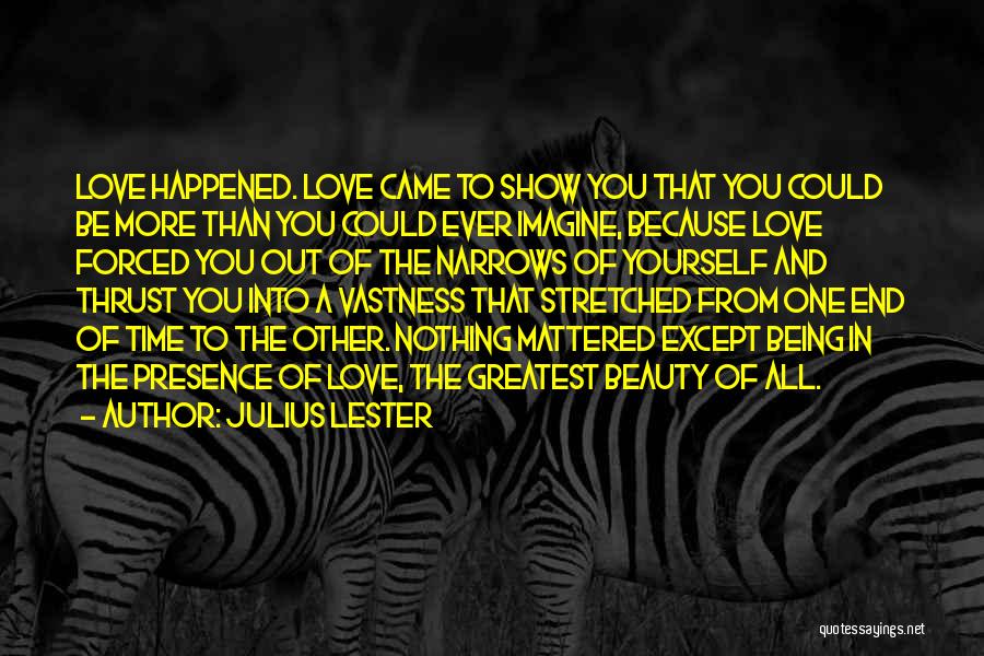 Julius Lester Quotes: Love Happened. Love Came To Show You That You Could Be More Than You Could Ever Imagine, Because Love Forced