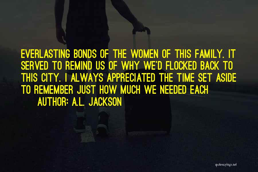 A.L. Jackson Quotes: Everlasting Bonds Of The Women Of This Family. It Served To Remind Us Of Why We'd Flocked Back To This