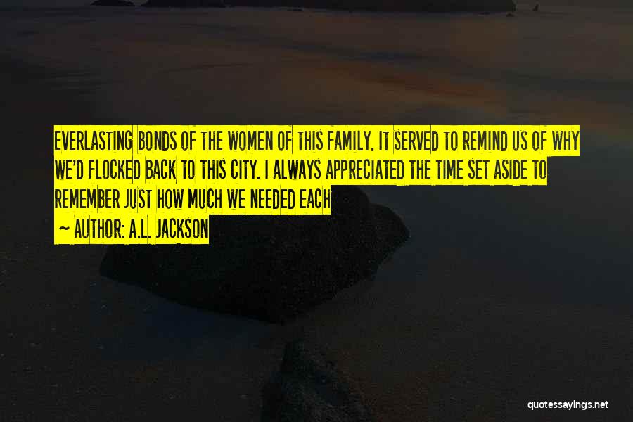 A.L. Jackson Quotes: Everlasting Bonds Of The Women Of This Family. It Served To Remind Us Of Why We'd Flocked Back To This