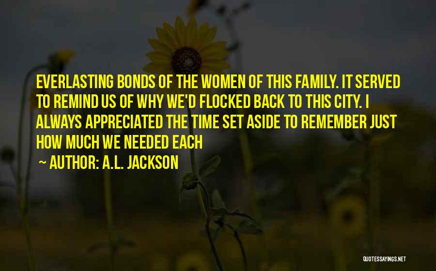 A.L. Jackson Quotes: Everlasting Bonds Of The Women Of This Family. It Served To Remind Us Of Why We'd Flocked Back To This