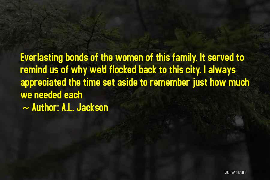 A.L. Jackson Quotes: Everlasting Bonds Of The Women Of This Family. It Served To Remind Us Of Why We'd Flocked Back To This