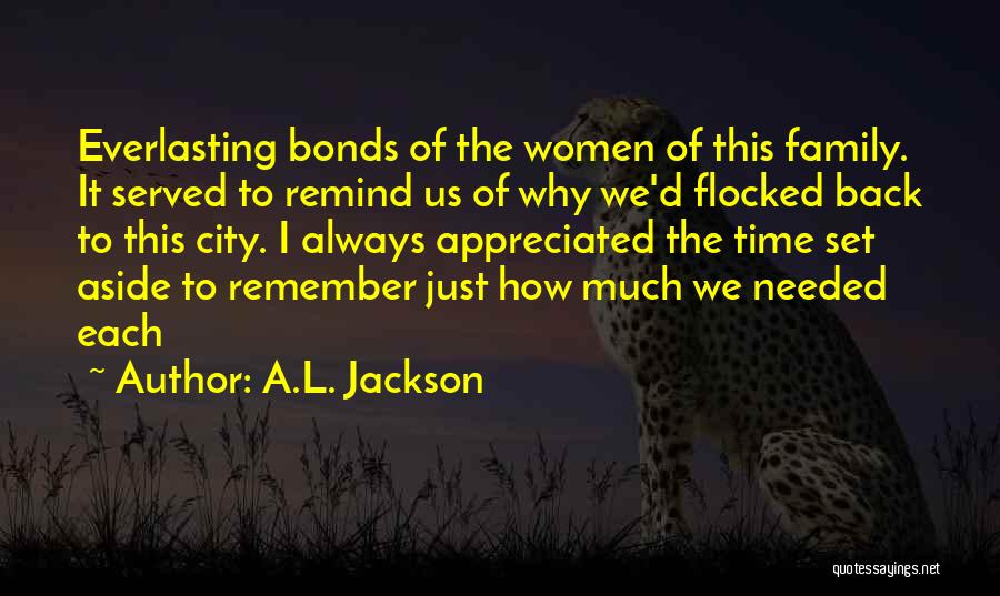 A.L. Jackson Quotes: Everlasting Bonds Of The Women Of This Family. It Served To Remind Us Of Why We'd Flocked Back To This