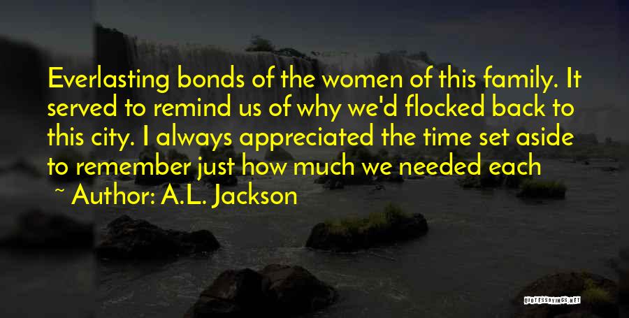 A.L. Jackson Quotes: Everlasting Bonds Of The Women Of This Family. It Served To Remind Us Of Why We'd Flocked Back To This
