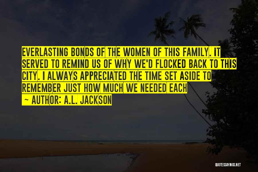 A.L. Jackson Quotes: Everlasting Bonds Of The Women Of This Family. It Served To Remind Us Of Why We'd Flocked Back To This