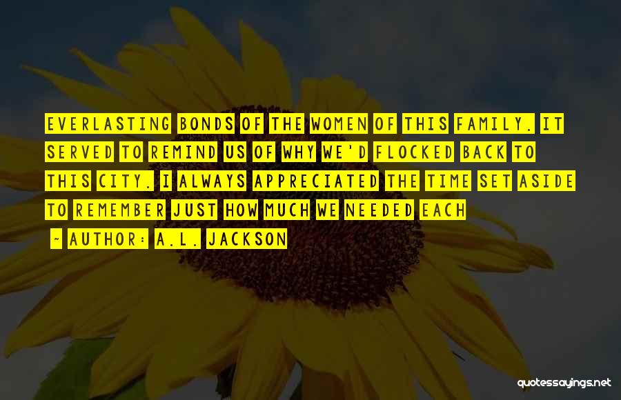 A.L. Jackson Quotes: Everlasting Bonds Of The Women Of This Family. It Served To Remind Us Of Why We'd Flocked Back To This