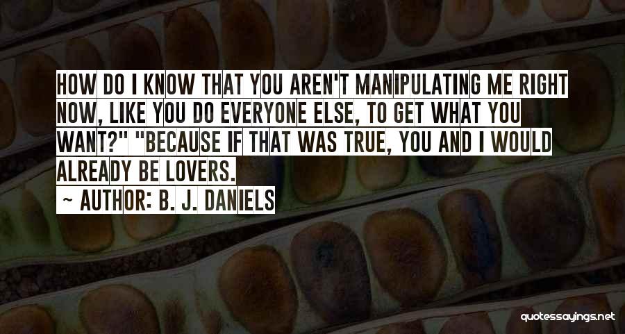 B. J. Daniels Quotes: How Do I Know That You Aren't Manipulating Me Right Now, Like You Do Everyone Else, To Get What You