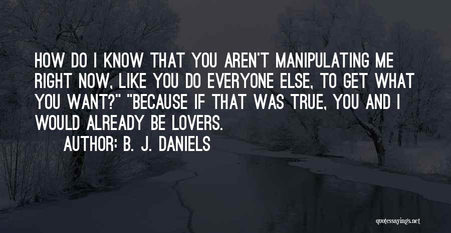 B. J. Daniels Quotes: How Do I Know That You Aren't Manipulating Me Right Now, Like You Do Everyone Else, To Get What You