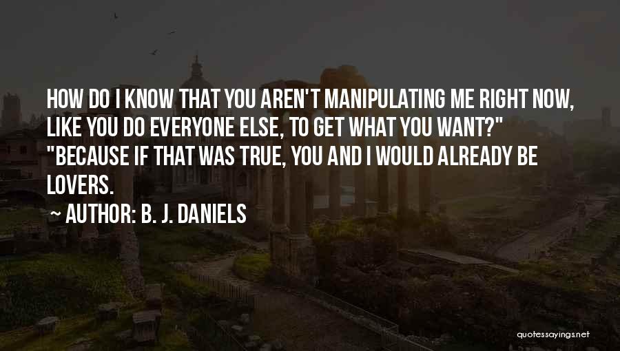 B. J. Daniels Quotes: How Do I Know That You Aren't Manipulating Me Right Now, Like You Do Everyone Else, To Get What You