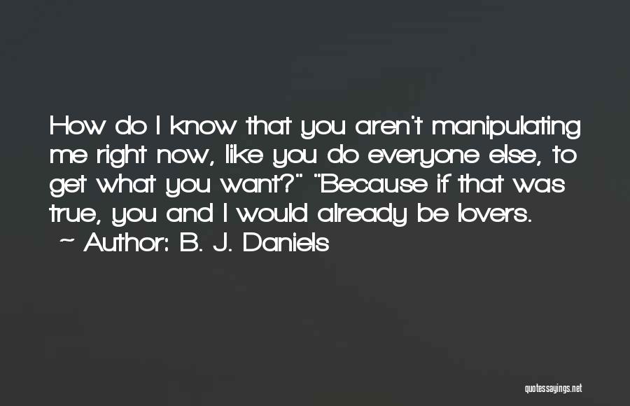 B. J. Daniels Quotes: How Do I Know That You Aren't Manipulating Me Right Now, Like You Do Everyone Else, To Get What You