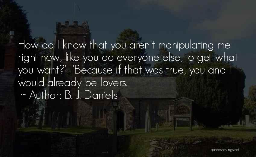 B. J. Daniels Quotes: How Do I Know That You Aren't Manipulating Me Right Now, Like You Do Everyone Else, To Get What You