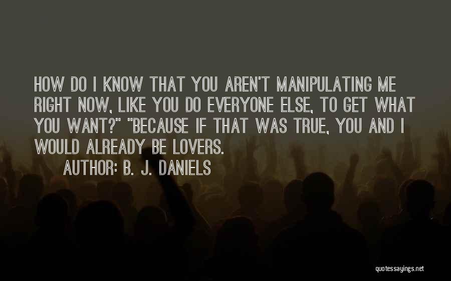 B. J. Daniels Quotes: How Do I Know That You Aren't Manipulating Me Right Now, Like You Do Everyone Else, To Get What You