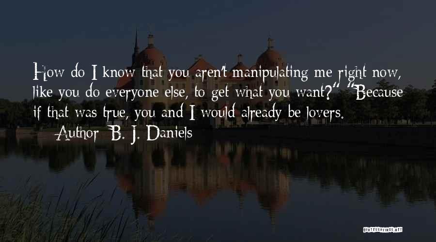 B. J. Daniels Quotes: How Do I Know That You Aren't Manipulating Me Right Now, Like You Do Everyone Else, To Get What You