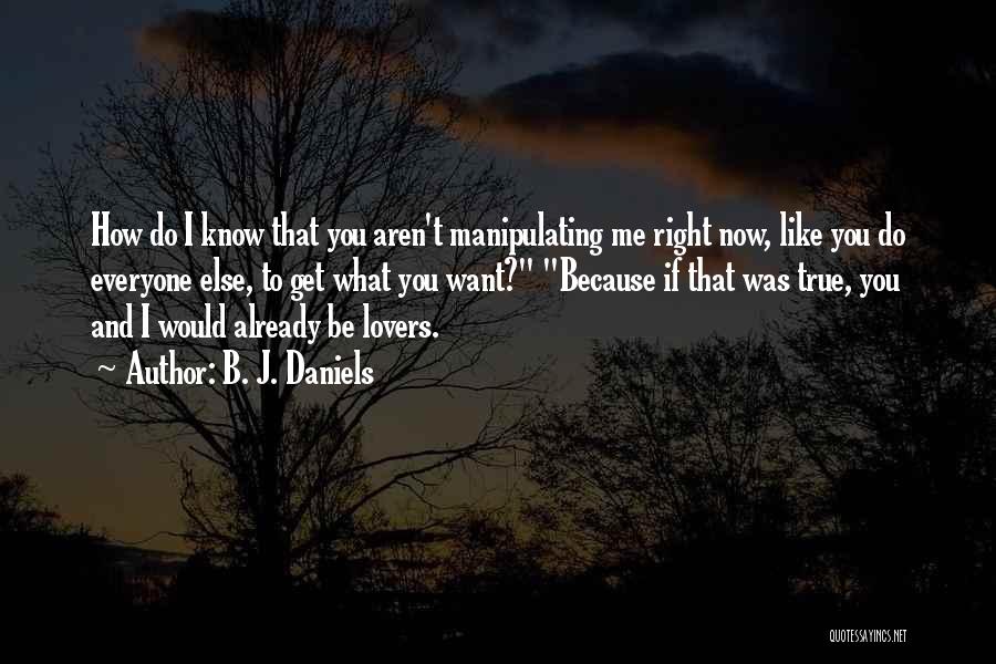 B. J. Daniels Quotes: How Do I Know That You Aren't Manipulating Me Right Now, Like You Do Everyone Else, To Get What You