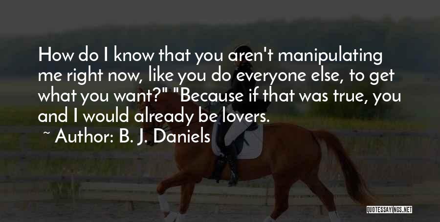 B. J. Daniels Quotes: How Do I Know That You Aren't Manipulating Me Right Now, Like You Do Everyone Else, To Get What You