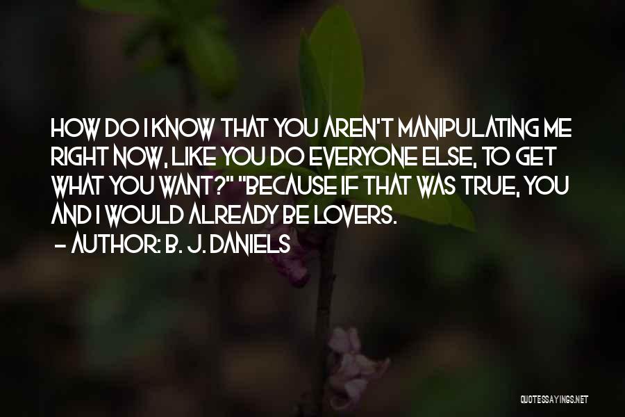 B. J. Daniels Quotes: How Do I Know That You Aren't Manipulating Me Right Now, Like You Do Everyone Else, To Get What You