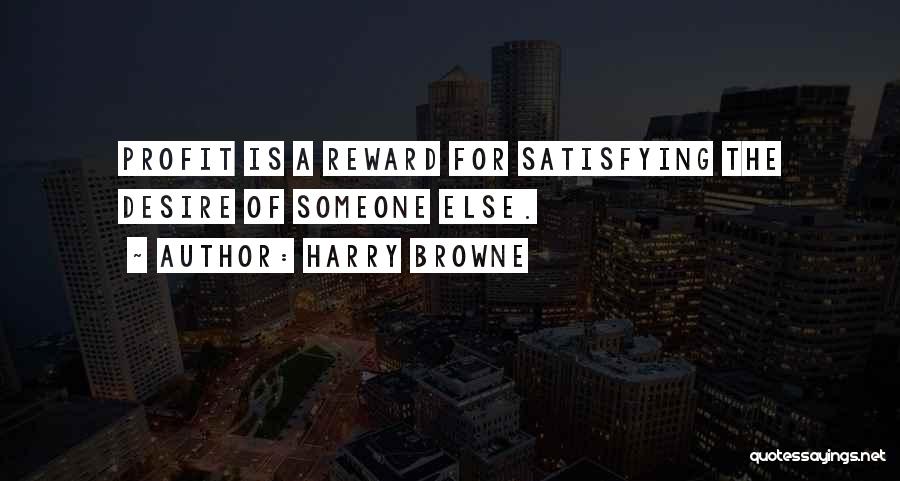 Harry Browne Quotes: Profit Is A Reward For Satisfying The Desire Of Someone Else.
