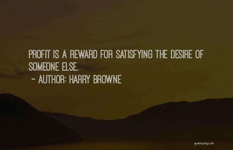 Harry Browne Quotes: Profit Is A Reward For Satisfying The Desire Of Someone Else.