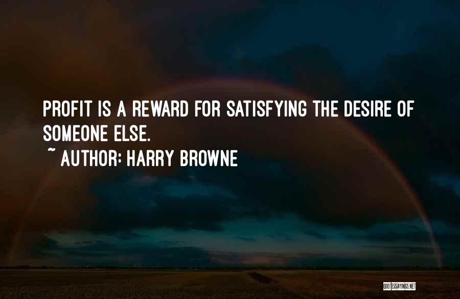 Harry Browne Quotes: Profit Is A Reward For Satisfying The Desire Of Someone Else.