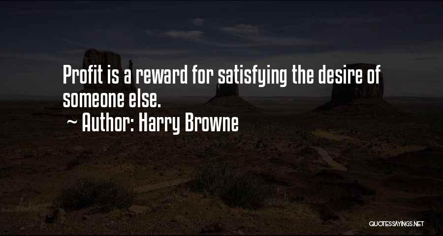 Harry Browne Quotes: Profit Is A Reward For Satisfying The Desire Of Someone Else.