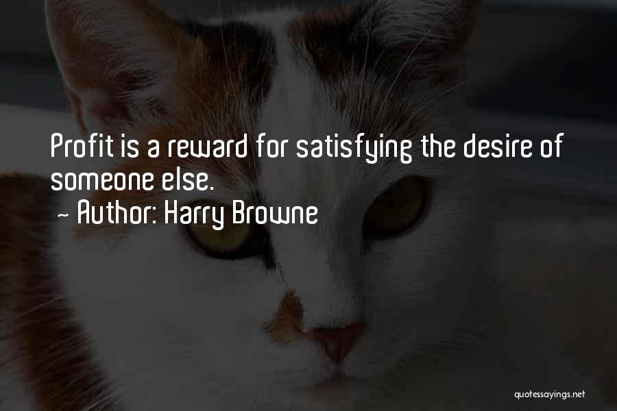 Harry Browne Quotes: Profit Is A Reward For Satisfying The Desire Of Someone Else.