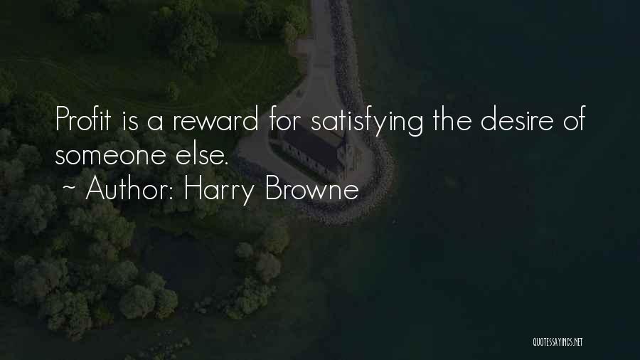 Harry Browne Quotes: Profit Is A Reward For Satisfying The Desire Of Someone Else.