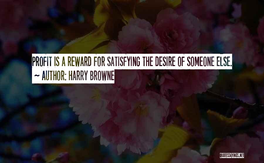 Harry Browne Quotes: Profit Is A Reward For Satisfying The Desire Of Someone Else.