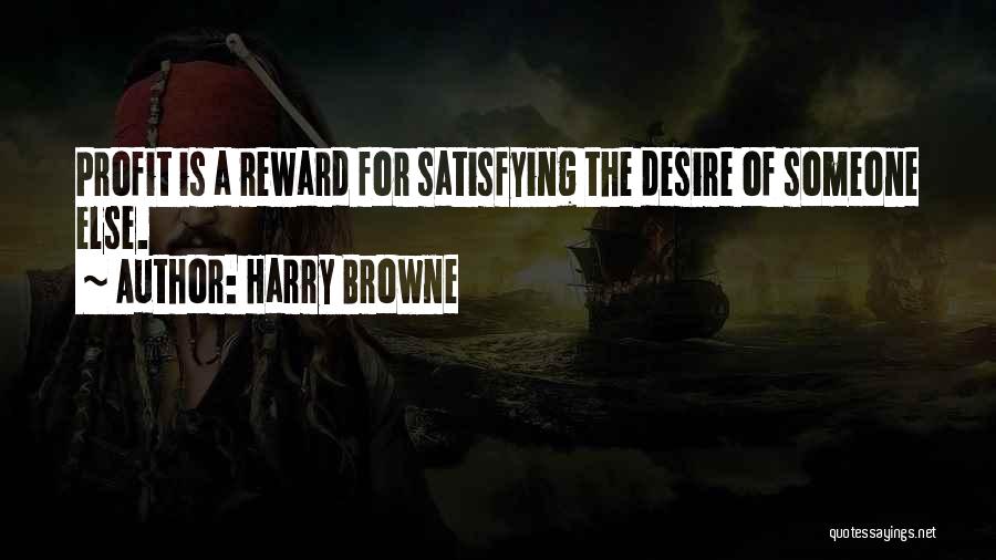 Harry Browne Quotes: Profit Is A Reward For Satisfying The Desire Of Someone Else.