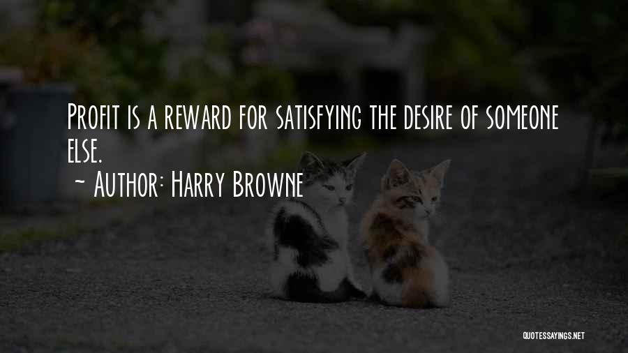 Harry Browne Quotes: Profit Is A Reward For Satisfying The Desire Of Someone Else.