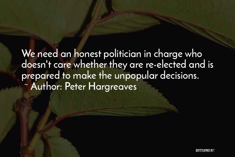 Peter Hargreaves Quotes: We Need An Honest Politician In Charge Who Doesn't Care Whether They Are Re-elected And Is Prepared To Make The