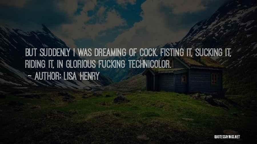 Lisa Henry Quotes: But Suddenly I Was Dreaming Of Cock. Fisting It, Sucking It, Riding It, In Glorious Fucking Technicolor.