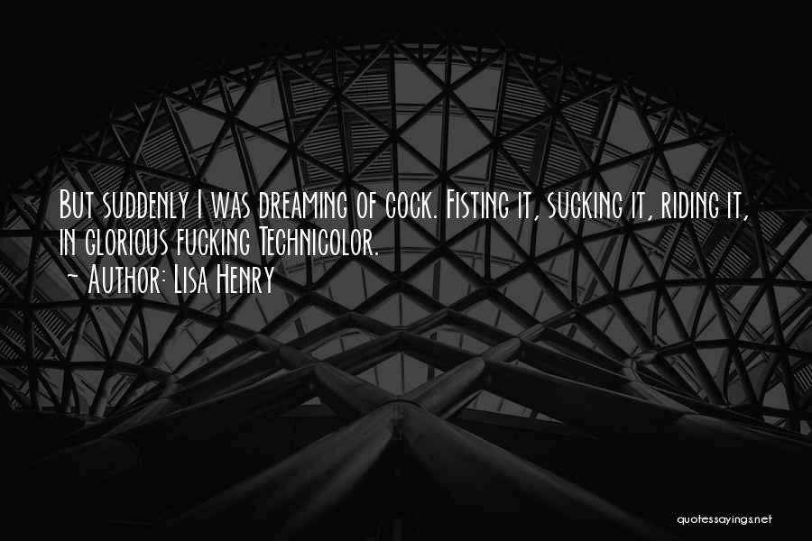 Lisa Henry Quotes: But Suddenly I Was Dreaming Of Cock. Fisting It, Sucking It, Riding It, In Glorious Fucking Technicolor.