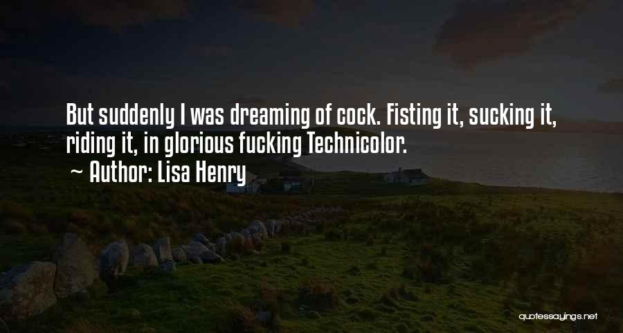 Lisa Henry Quotes: But Suddenly I Was Dreaming Of Cock. Fisting It, Sucking It, Riding It, In Glorious Fucking Technicolor.