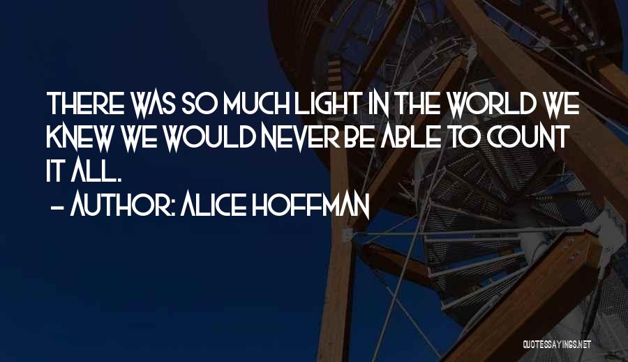 Alice Hoffman Quotes: There Was So Much Light In The World We Knew We Would Never Be Able To Count It All.