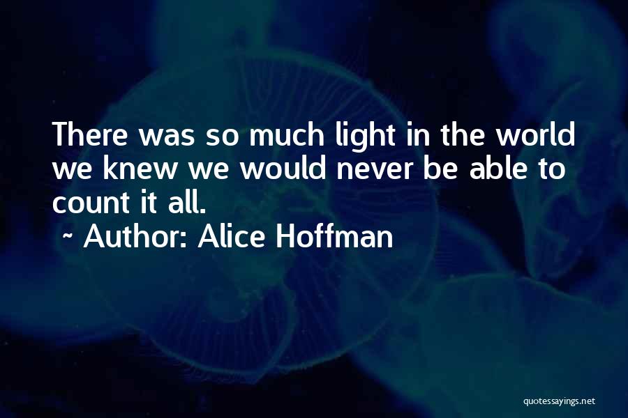 Alice Hoffman Quotes: There Was So Much Light In The World We Knew We Would Never Be Able To Count It All.