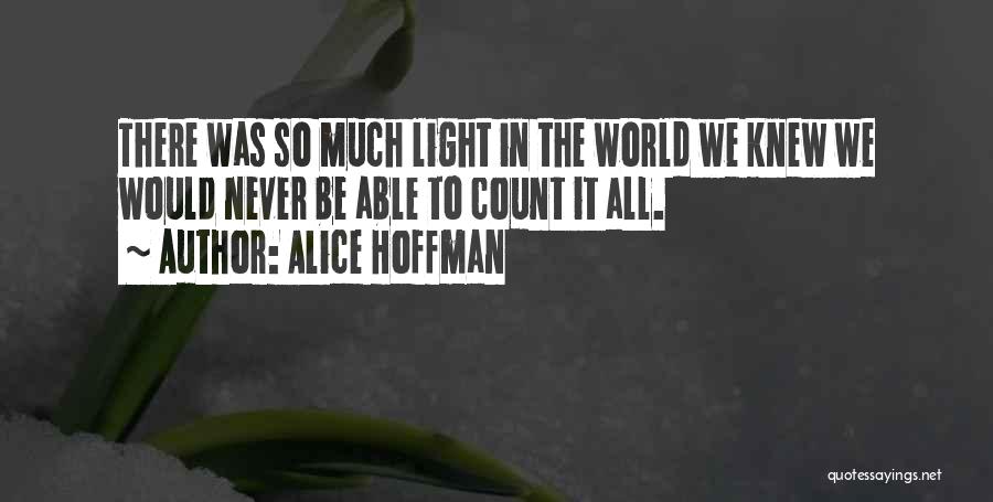 Alice Hoffman Quotes: There Was So Much Light In The World We Knew We Would Never Be Able To Count It All.