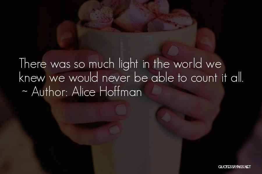 Alice Hoffman Quotes: There Was So Much Light In The World We Knew We Would Never Be Able To Count It All.
