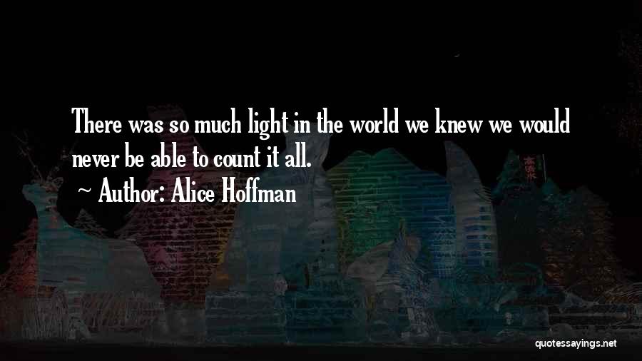 Alice Hoffman Quotes: There Was So Much Light In The World We Knew We Would Never Be Able To Count It All.