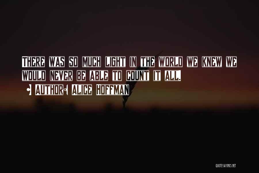 Alice Hoffman Quotes: There Was So Much Light In The World We Knew We Would Never Be Able To Count It All.