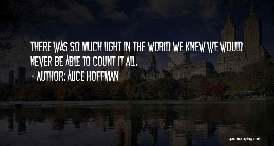 Alice Hoffman Quotes: There Was So Much Light In The World We Knew We Would Never Be Able To Count It All.