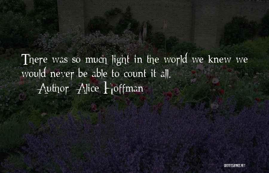 Alice Hoffman Quotes: There Was So Much Light In The World We Knew We Would Never Be Able To Count It All.