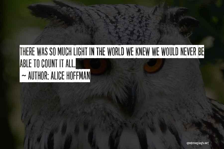 Alice Hoffman Quotes: There Was So Much Light In The World We Knew We Would Never Be Able To Count It All.