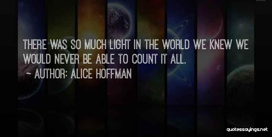 Alice Hoffman Quotes: There Was So Much Light In The World We Knew We Would Never Be Able To Count It All.