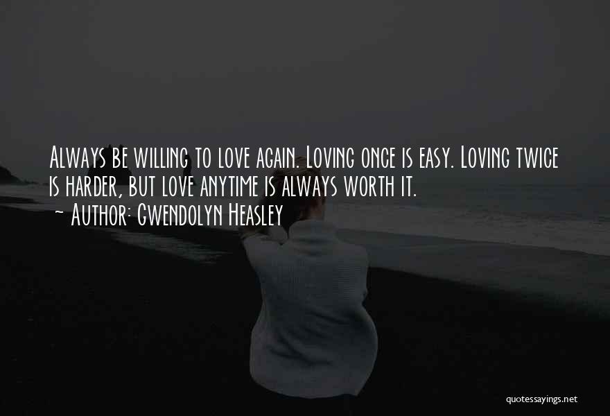 Gwendolyn Heasley Quotes: Always Be Willing To Love Again. Loving Once Is Easy. Loving Twice Is Harder, But Love Anytime Is Always Worth