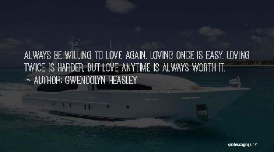 Gwendolyn Heasley Quotes: Always Be Willing To Love Again. Loving Once Is Easy. Loving Twice Is Harder, But Love Anytime Is Always Worth